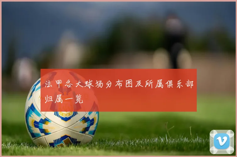 法甲各大球场分布图及所属俱乐部归属一览