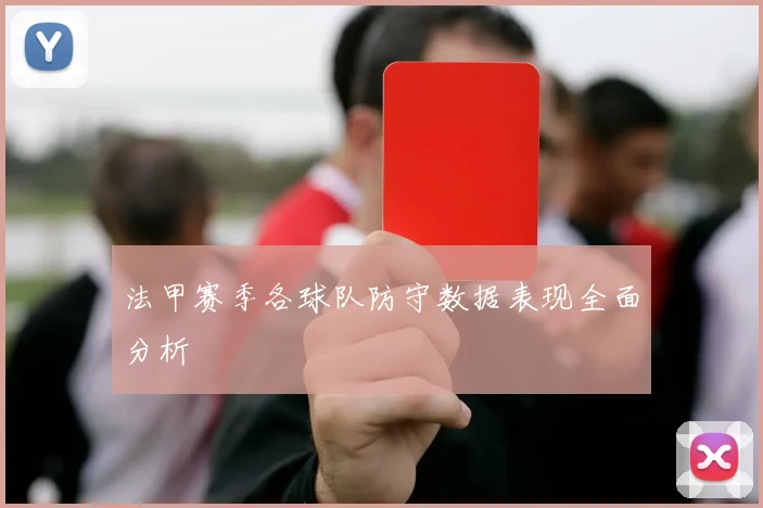 法甲赛季各球队防守数据表现全面分析