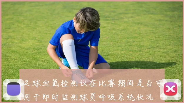 足球血氧检测仪在比赛期间是否可用于即时监测球员呼吸系统状况