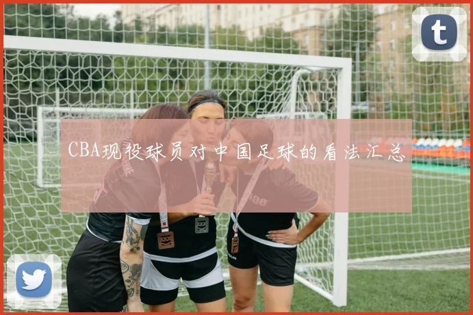 CBA现役球员对中国足球的看法汇总