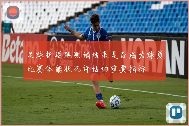 足球折返跑测试结果是否成为球员比赛体能状况评估的重要指标