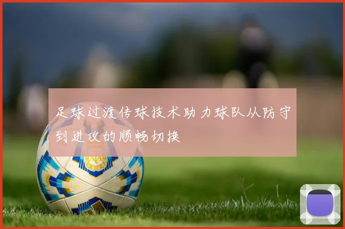 足球过渡传球技术助力球队从防守到进攻的顺畅切换