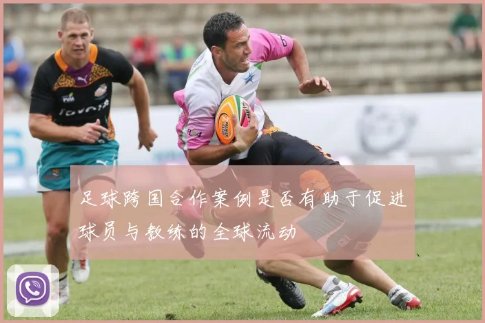 足球跨国合作案例是否有助于促进球员与教练的全球流动
