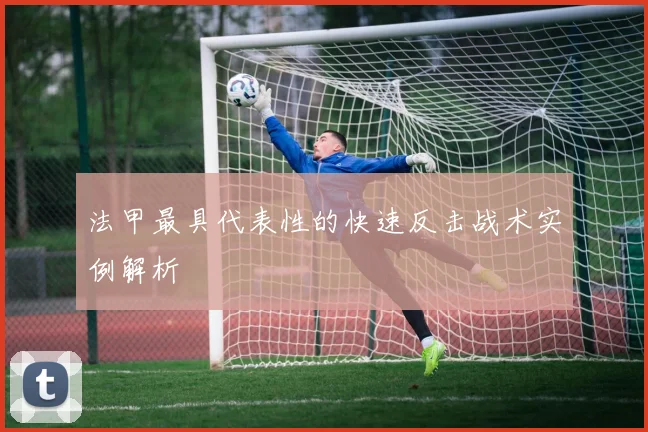 法甲最具代表性的快速反击战术实例解析