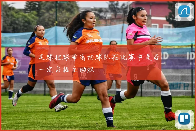 足球控球率高的球队在比赛中是否一定占据主动权