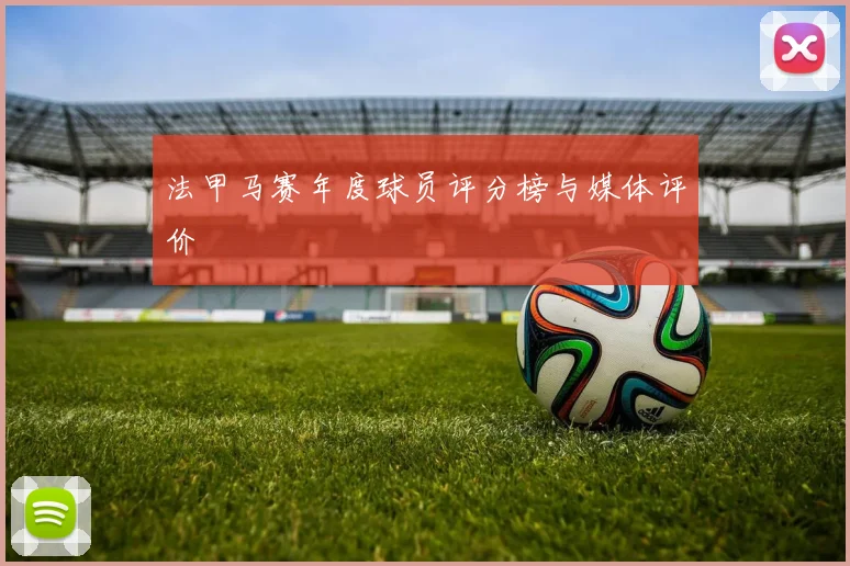 法甲马赛年度球员评分榜与媒体评价
