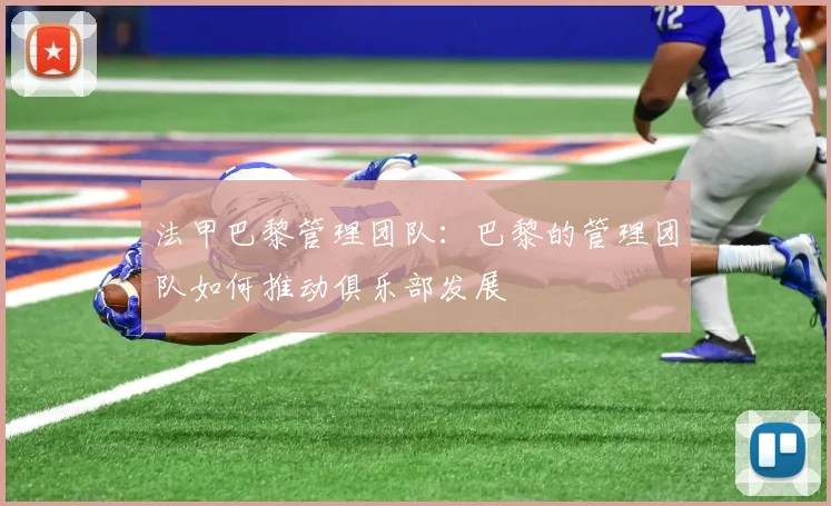 法甲巴黎管理团队：巴黎的管理团队如何推动俱乐部发展