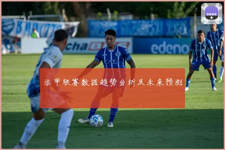 法甲联赛数据趋势分析及未来预测